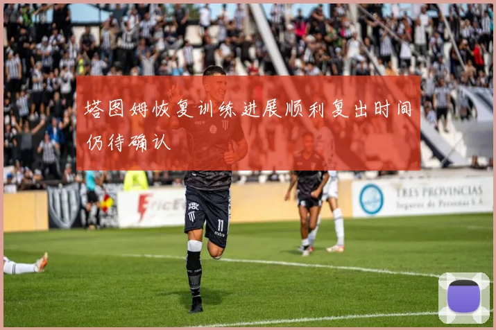 塔图姆恢复训练进展顺利复出时间仍待确认