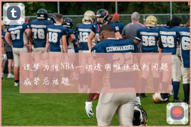 追梦为何NBA一切透明唯独裁判问题成禁忌话题