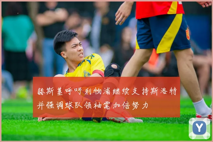赫斯基呼吁利物浦继续支持斯洛特并强调球队领袖需加倍努力