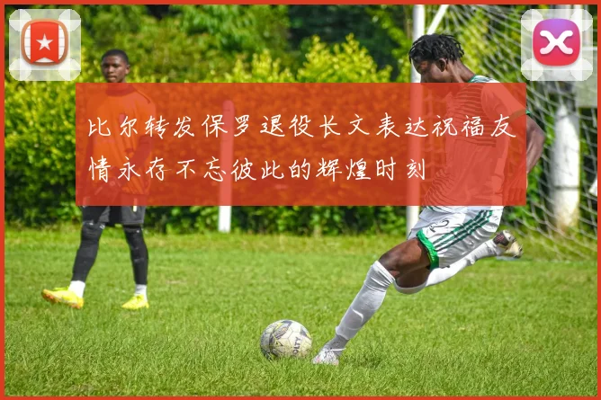 比尔转发保罗退役长文表达祝福友情永存不忘彼此的辉煌时刻