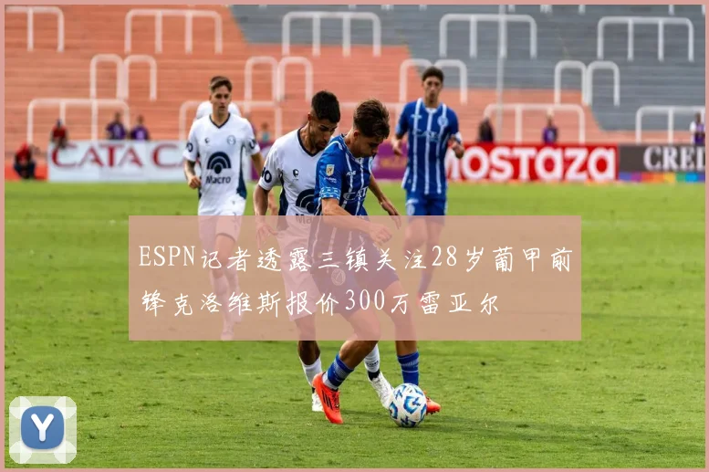ESPN记者透露三镇关注28岁葡甲前锋克洛维斯报价300万雷亚尔