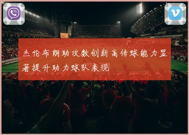 杰伦布朗助攻数创新高传球能力显著提升助力球队表现