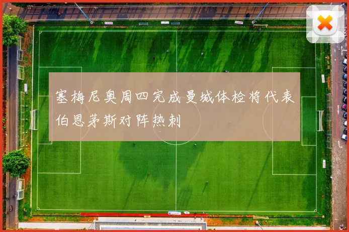 塞梅尼奥周四完成曼城体检将代表伯恩茅斯对阵热刺