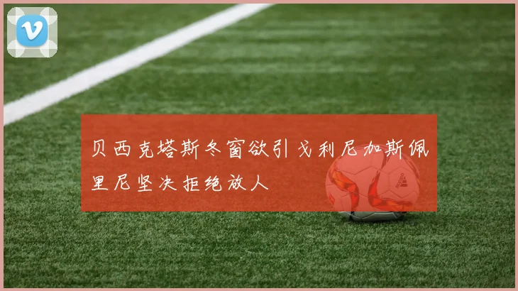 贝西克塔斯冬窗欲引戈利尼加斯佩里尼坚决拒绝放人