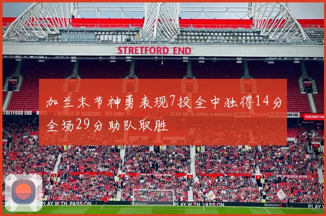 加兰末节神勇表现7投全中独得14分全场29分助队取胜