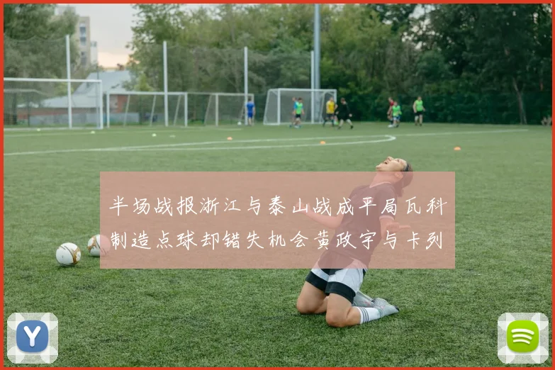 半场战报浙江与泰山战成平局瓦科制造点球却错失机会黄政宇与卡列洛各入一球
