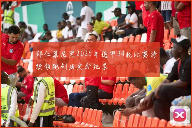 拜仁慕尼黑2025年德甲34轮比赛持续领跑创历史新纪录