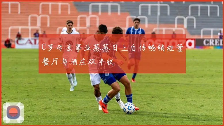 C罗母亲事业蒸蒸日上自传畅销经营餐厅与酒庄双丰收