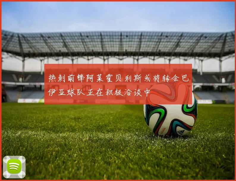 热刺前锋阿莱霍贝利斯或将转会巴伊亚球队正在积极洽谈中