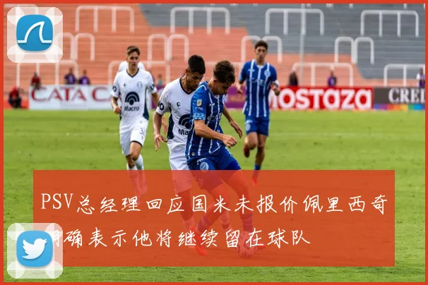 PSV总经理回应国米未报价佩里西奇明确表示他将继续留在球队