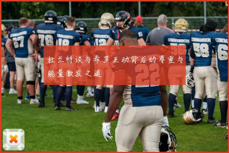 杜兰特谈与希罗互动背后的尊重与能量激发之道