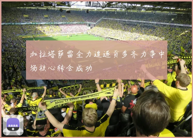 加拉塔萨雷全力追逐贡多齐力争中场核心转会成功