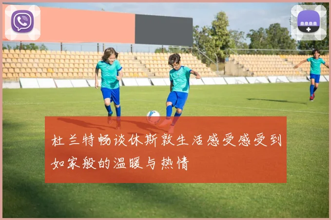 杜兰特畅谈休斯敦生活感受感受到如家般的温暖与热情