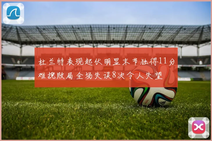 杜兰特表现起伏明显末节独得11分难挽败局全场失误8次令人失望